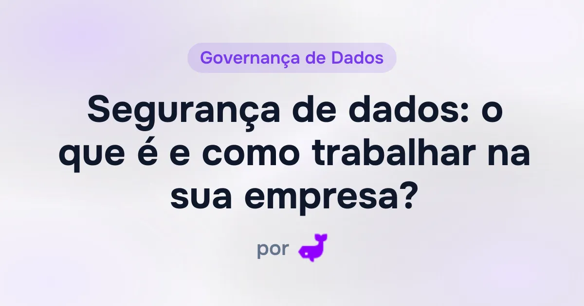 Segurança de dados: o que é e como trabalhar na sua empresa? 