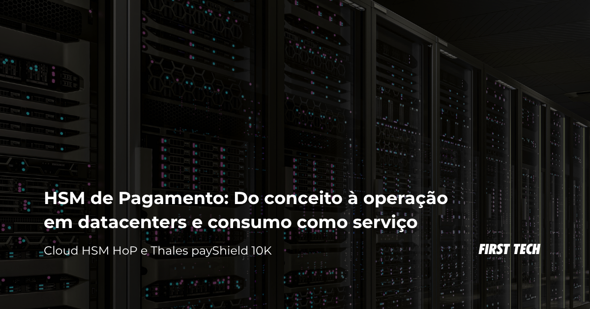 HSM de Pagamento: Do conceito à operação em datacenters e consumo como serviço