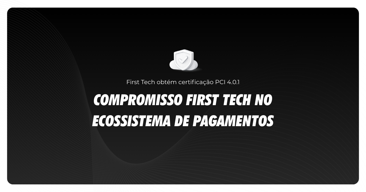 First Tech obtém certificação PCI 4.0.1 e reafirma seu compromisso no ecossistema de pagamentos